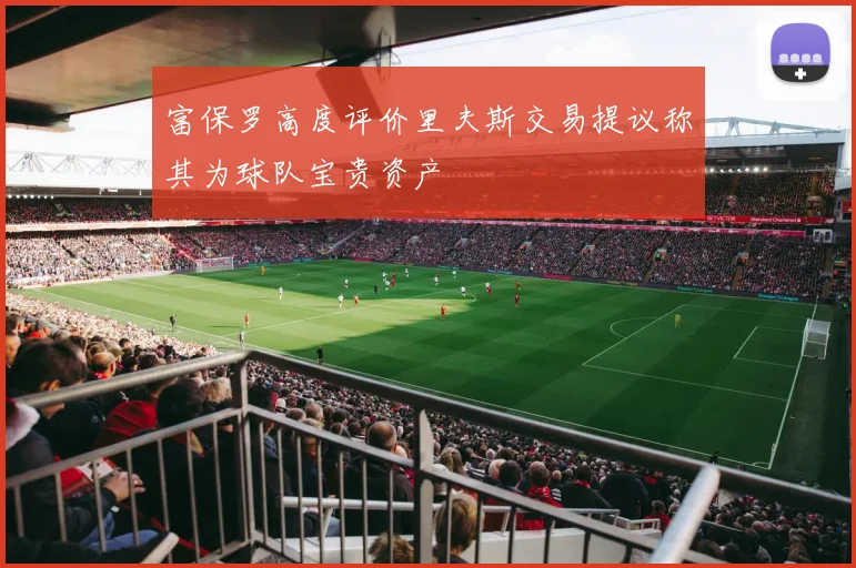 富保罗高度评价里夫斯交易提议称其为球队宝贵资产