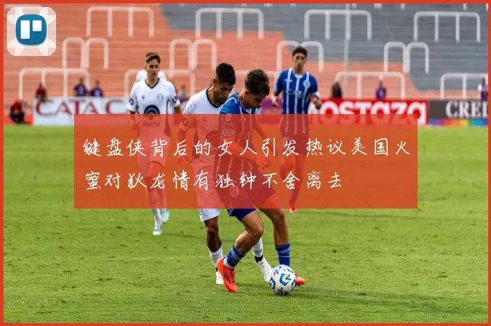 键盘侠背后的女人引发热议美国火蜜对狄龙情有独钟不舍离去