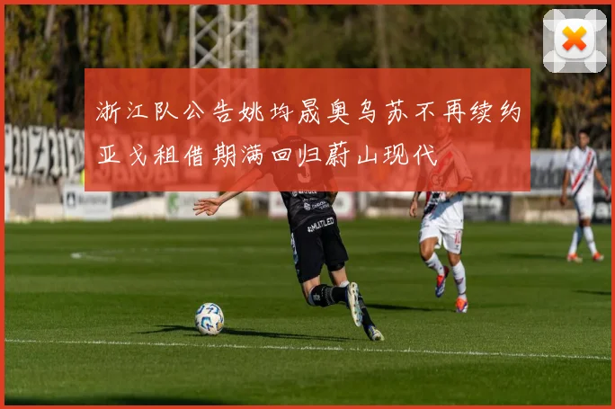 浙江队公告姚均晟奥乌苏不再续约亚戈租借期满回归蔚山现代