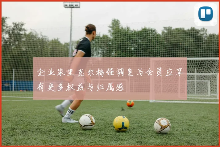 企业家里克尔梅强调皇马会员应享有更多权益与归属感