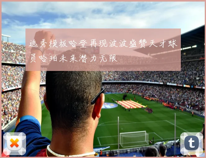 选秀模板哈登再现波波盛赞天才球员哈珀未来潜力无限