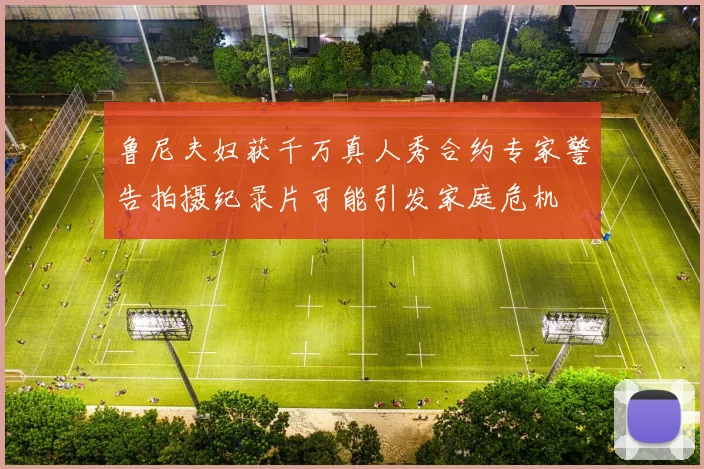 鲁尼夫妇获千万真人秀合约专家警告拍摄纪录片可能引发家庭危机