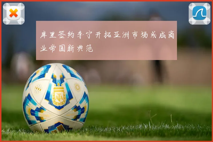 库里签约李宁开拓亚洲市场或成商业帝国新典范