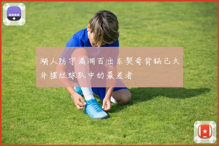 湖人防守漏洞百出东契奇背锅已久非摆烂球队中的最差者