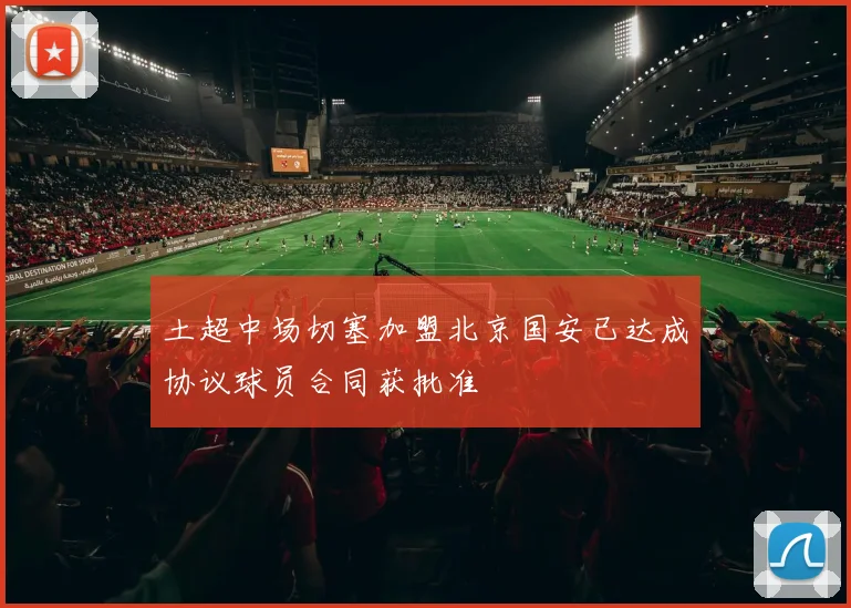 土超中场切塞加盟北京国安已达成协议球员合同获批准