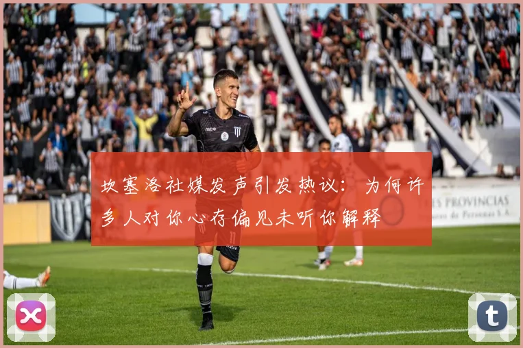坎塞洛社媒发声引发热议：为何许多人对你心存偏见未听你解释